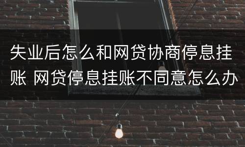 失业后怎么和网贷协商停息挂账 网贷停息挂账不同意怎么办