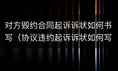 对方毁约合同起诉诉状如何书写（协议违约起诉诉状如何写）