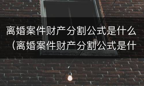 离婚案件财产分割公式是什么（离婚案件财产分割公式是什么法律）