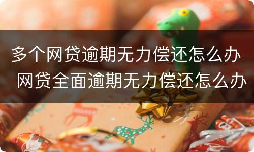 多个网贷逾期无力偿还怎么办 网贷全面逾期无力偿还怎么办