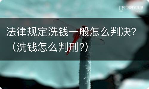 法律规定洗钱一般怎么判决？（洗钱怎么判刑?）