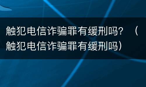 触犯电信诈骗罪有缓刑吗？（触犯电信诈骗罪有缓刑吗）