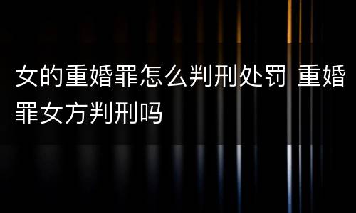 女的重婚罪怎么判刑处罚 重婚罪女方判刑吗