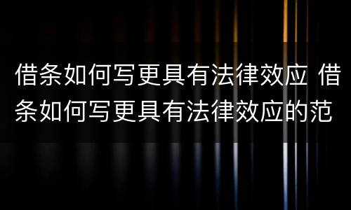借条如何写更具有法律效应 借条如何写更具有法律效应的范本