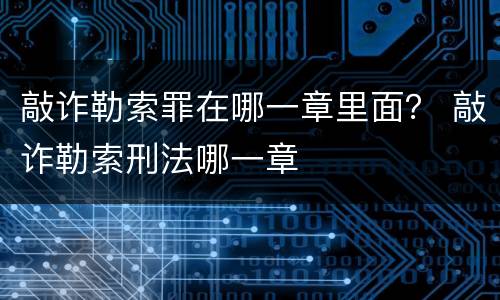 敲诈勒索罪在哪一章里面？ 敲诈勒索刑法哪一章