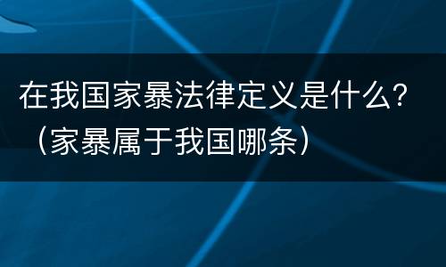 在我国家暴法律定义是什么？（家暴属于我国哪条）