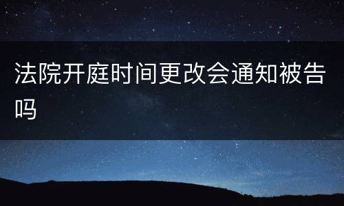 法院开庭时间更改会通知被告吗