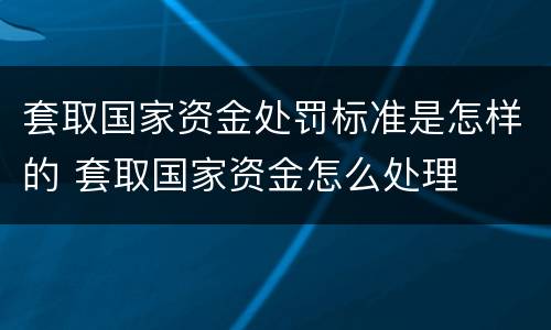 套取国家资金处罚标准是怎样的 套取国家资金怎么处理