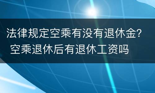法律规定空乘有没有退休金？ 空乘退休后有退休工资吗