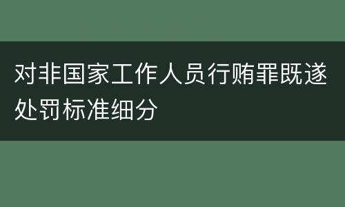 对非国家工作人员行贿罪既遂处罚标准细分