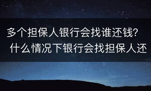 多个担保人银行会找谁还钱？ 什么情况下银行会找担保人还钱?