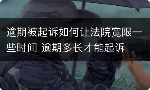 逾期被起诉如何让法院宽限一些时间 逾期多长才能起诉