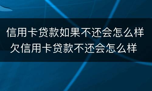 信用卡贷款如果不还会怎么样 欠信用卡贷款不还会怎么样