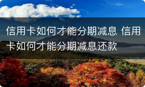 信用卡如何才能分期减息 信用卡如何才能分期减息还款