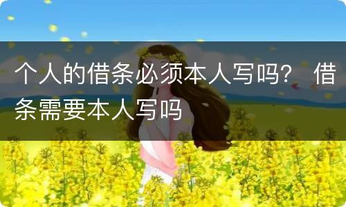 个人的借条必须本人写吗？ 借条需要本人写吗