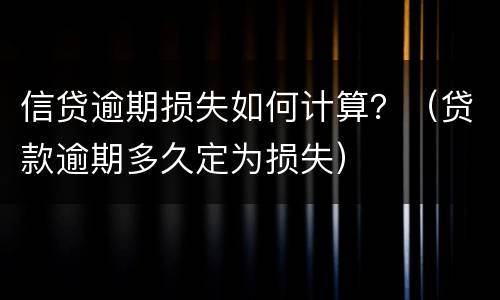 信贷逾期损失如何计算？（贷款逾期多久定为损失）