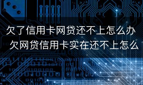 欠了信用卡网贷还不上怎么办 欠网贷信用卡实在还不上怎么办