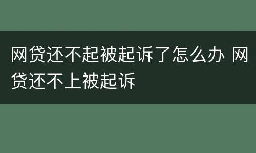 网贷还不起被起诉了怎么办 网贷还不上被起诉