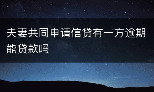 夫妻共同申请信贷有一方逾期能贷款吗