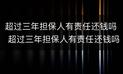 超过三年担保人有责任还钱吗 超过三年担保人有责任还钱吗怎么办
