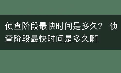 侦查阶段最快时间是多久？ 侦查阶段最快时间是多久啊