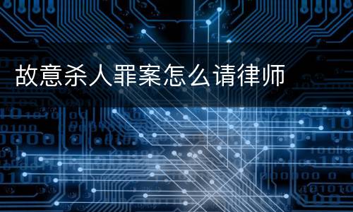 故意杀人罪案怎么请律师
