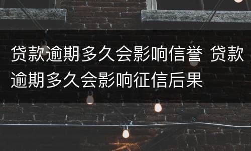 贷款逾期多久会影响信誉 贷款逾期多久会影响征信后果