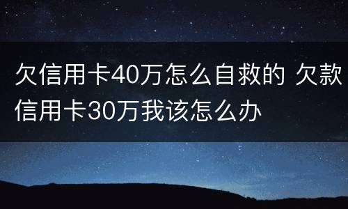 欠信用卡40万怎么自救的 欠款信用卡30万我该怎么办