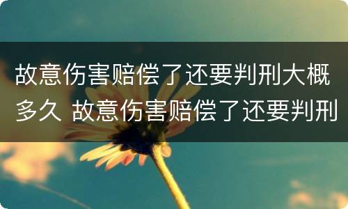 故意伤害赔偿了还要判刑大概多久 故意伤害赔偿了还要判刑大概多久呢