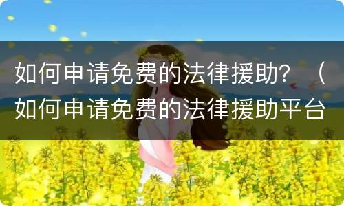 如何申请免费的法律援助？（如何申请免费的法律援助平台）