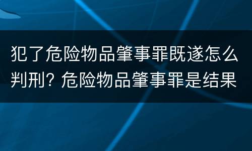 犯了危险物品肇事罪既遂怎么判刑? 危险物品肇事罪是结果犯吗