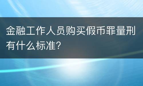 金融工作人员购买假币罪量刑有什么标准?
