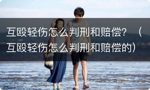 互殴轻伤怎么判刑和赔偿？（互殴轻伤怎么判刑和赔偿的）