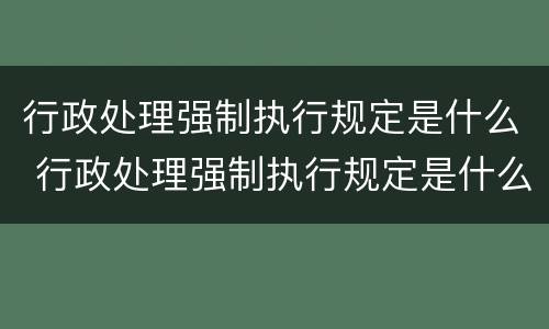 行政处理强制执行规定是什么 行政处理强制执行规定是什么意思