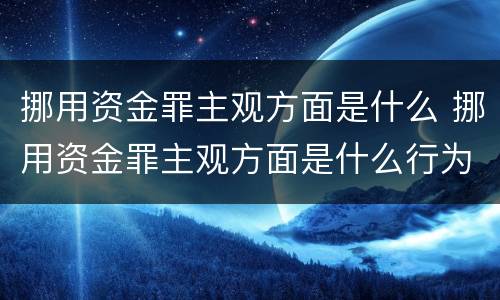挪用资金罪主观方面是什么 挪用资金罪主观方面是什么行为