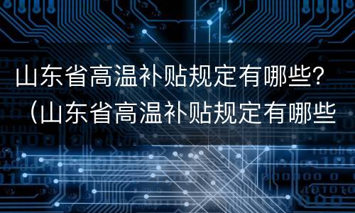 山东省高温补贴规定有哪些？（山东省高温补贴规定有哪些文件）