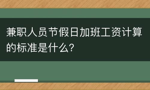 兼职人员节假日加班工资计算的标准是什么？