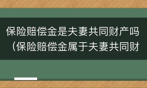 保险赔偿金是夫妻共同财产吗（保险赔偿金属于夫妻共同财产吗）