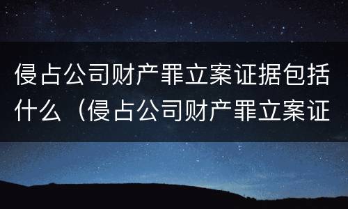 侵占公司财产罪立案证据包括什么（侵占公司财产罪立案证据包括什么内容）