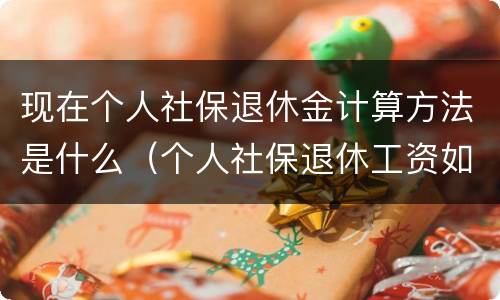 现在个人社保退休金计算方法是什么（个人社保退休工资如何计算）