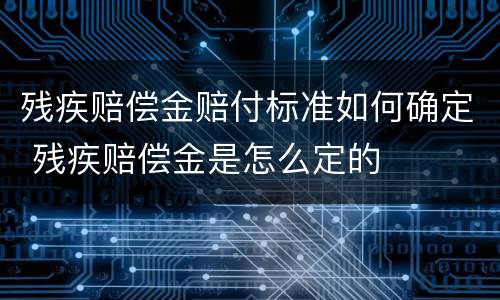 残疾赔偿金赔付标准如何确定 残疾赔偿金是怎么定的