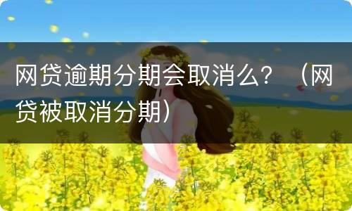 网贷逾期分期会取消么？（网贷被取消分期）