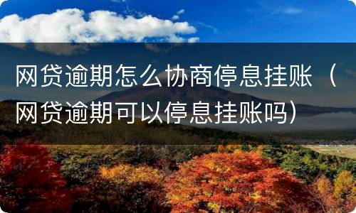 网贷逾期怎么协商停息挂账（网贷逾期可以停息挂账吗）