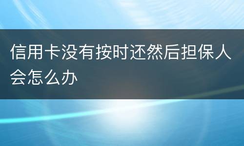 信用卡没有按时还然后担保人会怎么办