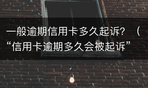 一般逾期信用卡多久起诉？（“信用卡逾期多久会被起诉”）