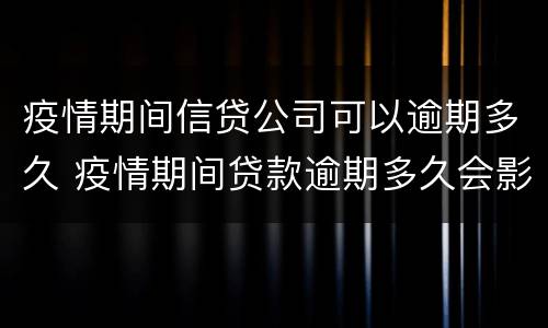 疫情期间信贷公司可以逾期多久 疫情期间贷款逾期多久会影响征信