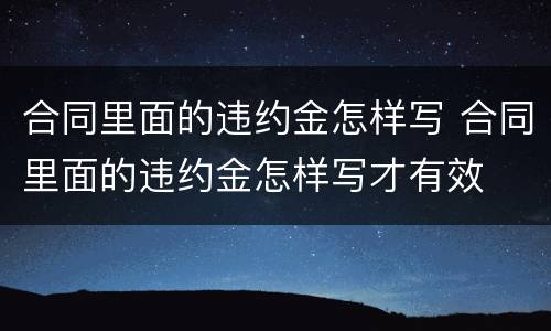 合同里面的违约金怎样写 合同里面的违约金怎样写才有效