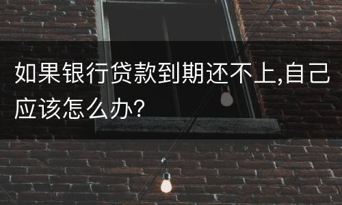 如果银行贷款到期还不上,自己应该怎么办？
