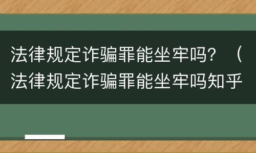 法律规定诈骗罪能坐牢吗？（法律规定诈骗罪能坐牢吗知乎）