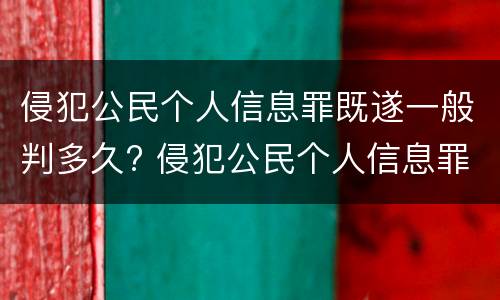 侵犯公民个人信息罪既遂一般判多久? 侵犯公民个人信息罪既遂一般判多久